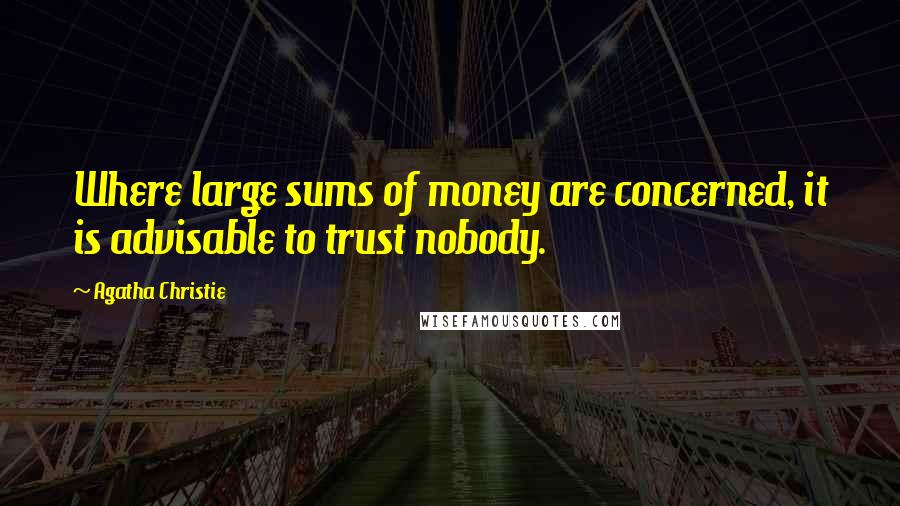 Agatha Christie Quotes: Where large sums of money are concerned, it is advisable to trust nobody.