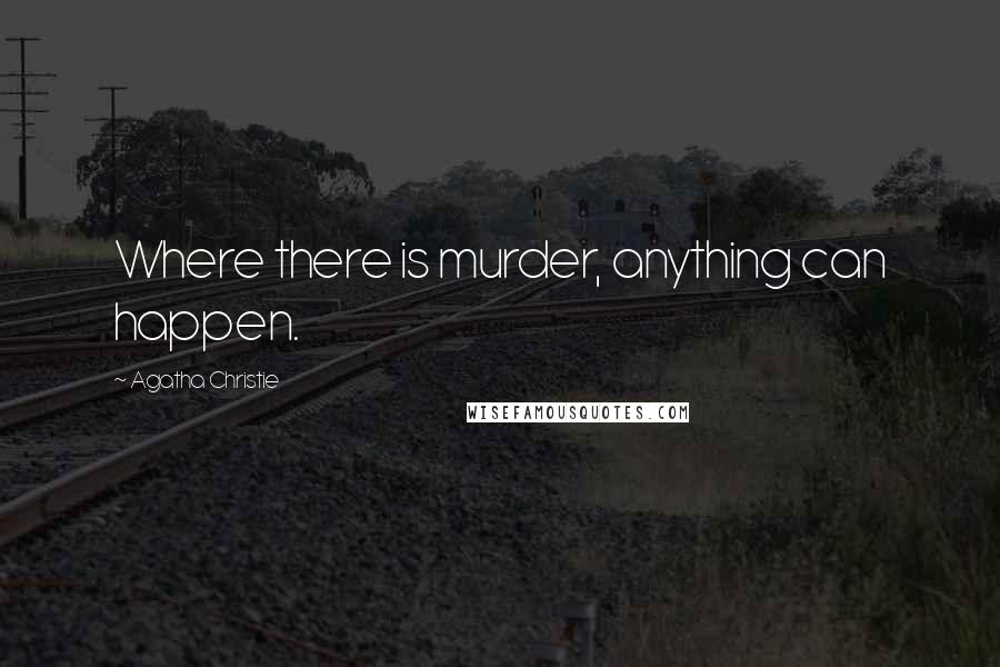 Agatha Christie Quotes: Where there is murder, anything can happen.