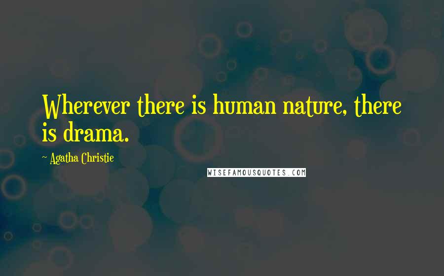 Agatha Christie Quotes: Wherever there is human nature, there is drama.