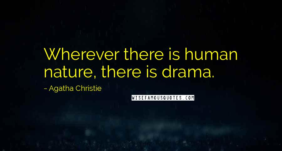 Agatha Christie Quotes: Wherever there is human nature, there is drama.