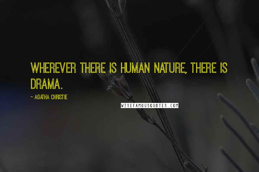 Agatha Christie Quotes: Wherever there is human nature, there is drama.