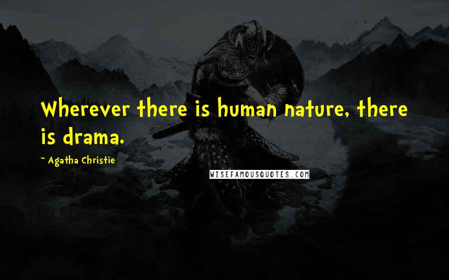 Agatha Christie Quotes: Wherever there is human nature, there is drama.