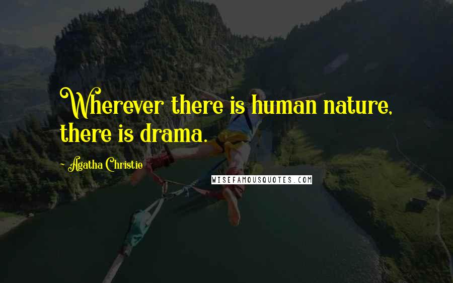 Agatha Christie Quotes: Wherever there is human nature, there is drama.