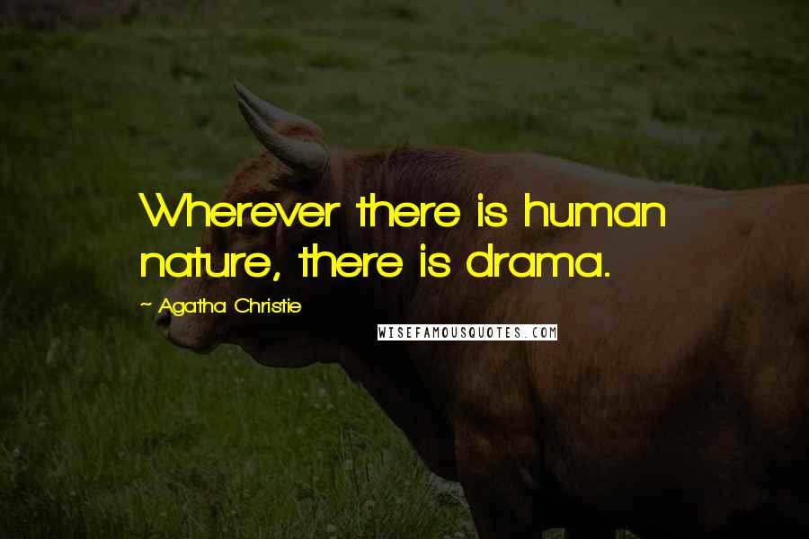 Agatha Christie Quotes: Wherever there is human nature, there is drama.