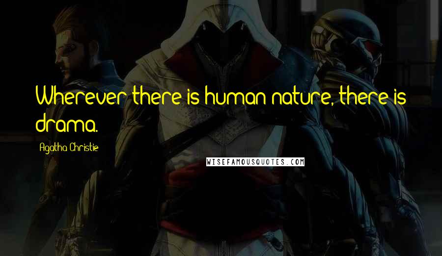 Agatha Christie Quotes: Wherever there is human nature, there is drama.