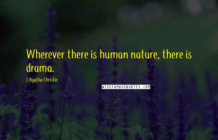 Agatha Christie Quotes: Wherever there is human nature, there is drama.