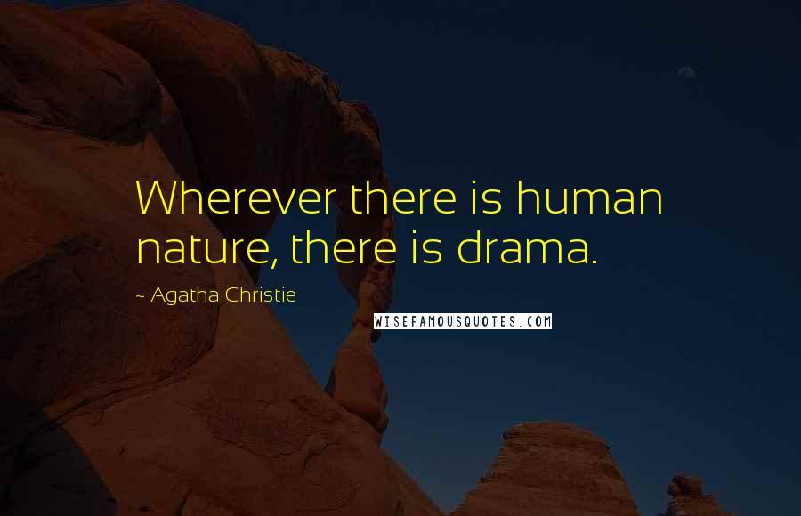 Agatha Christie Quotes: Wherever there is human nature, there is drama.
