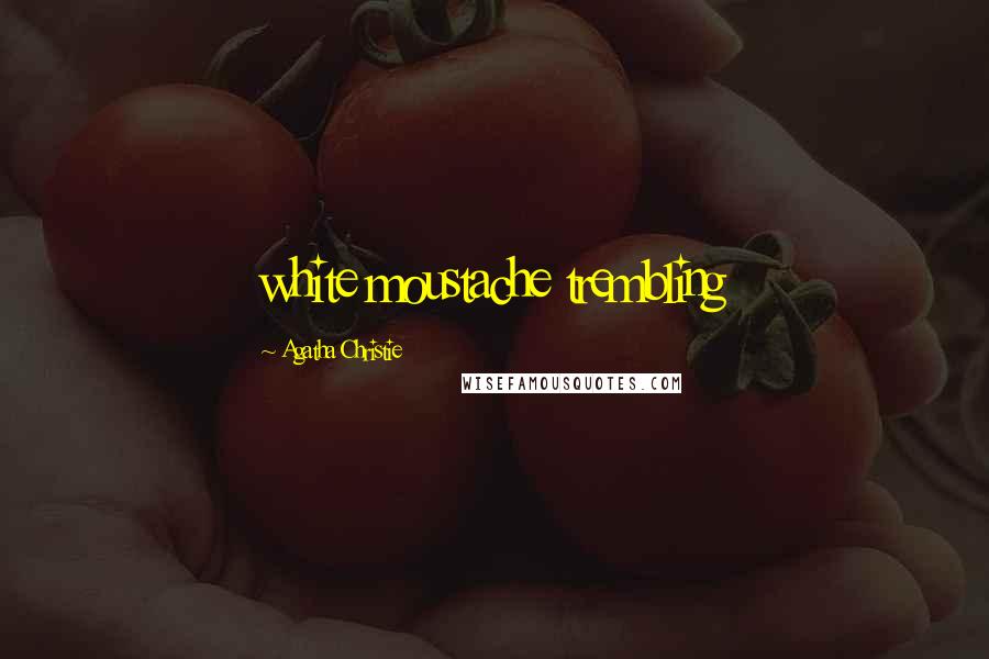 Agatha Christie Quotes: white moustache trembling