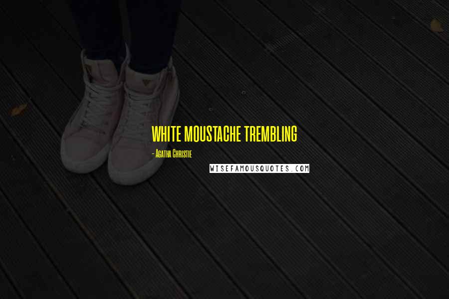 Agatha Christie Quotes: white moustache trembling