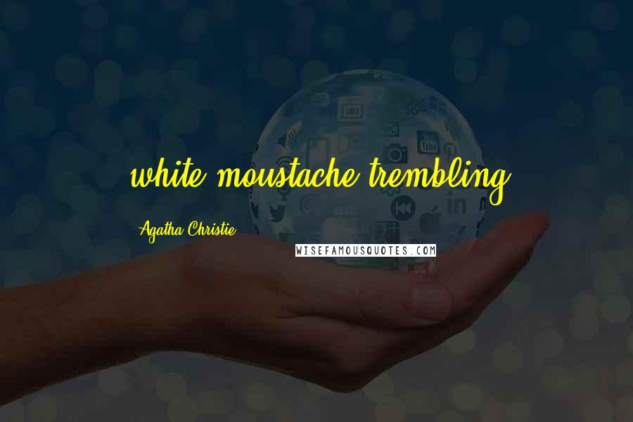 Agatha Christie Quotes: white moustache trembling