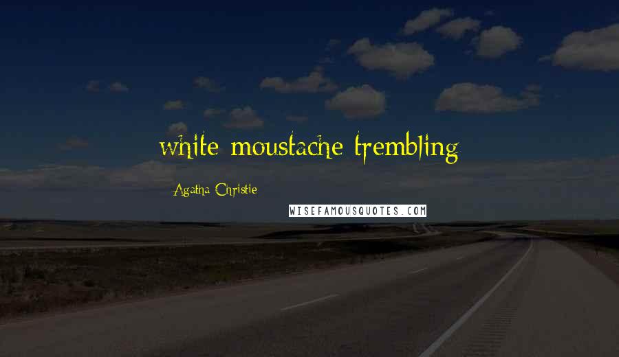 Agatha Christie Quotes: white moustache trembling