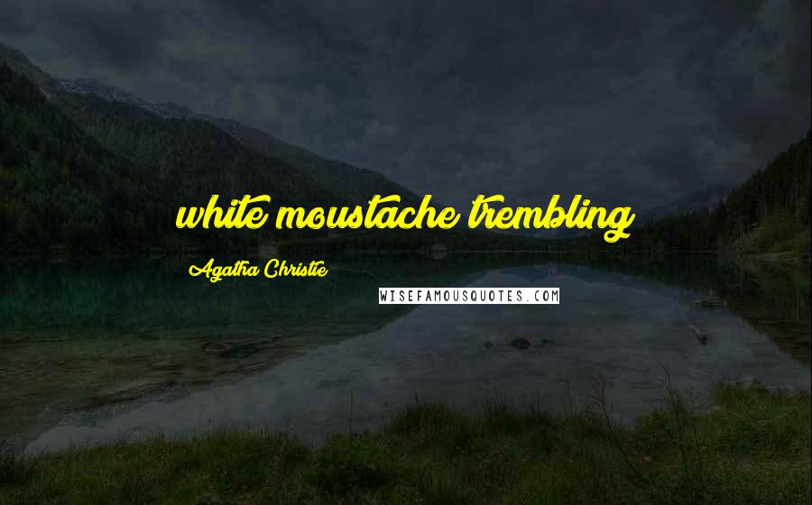 Agatha Christie Quotes: white moustache trembling