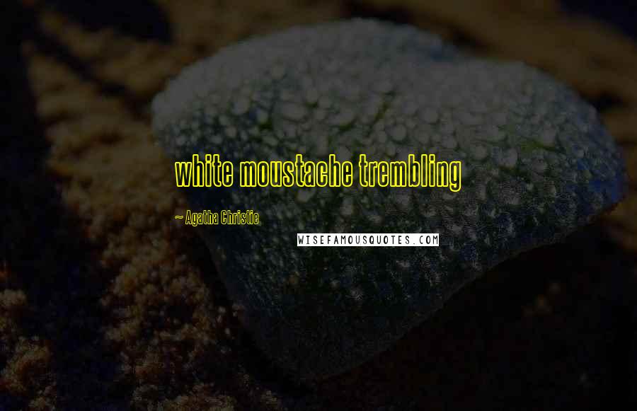 Agatha Christie Quotes: white moustache trembling