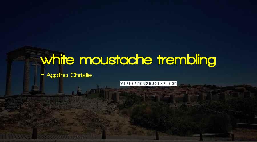 Agatha Christie Quotes: white moustache trembling