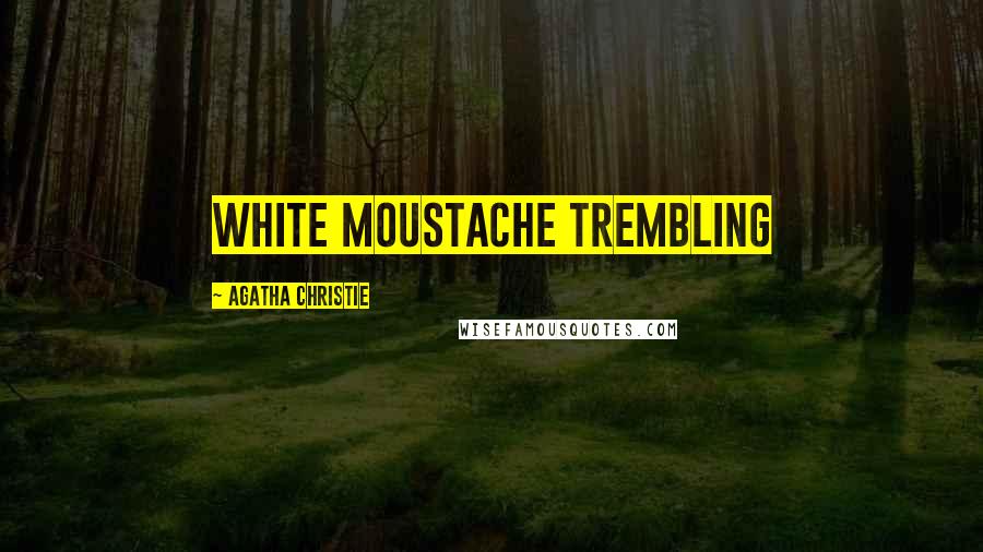 Agatha Christie Quotes: white moustache trembling