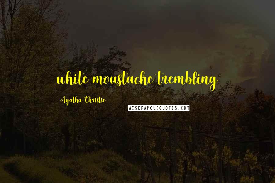 Agatha Christie Quotes: white moustache trembling