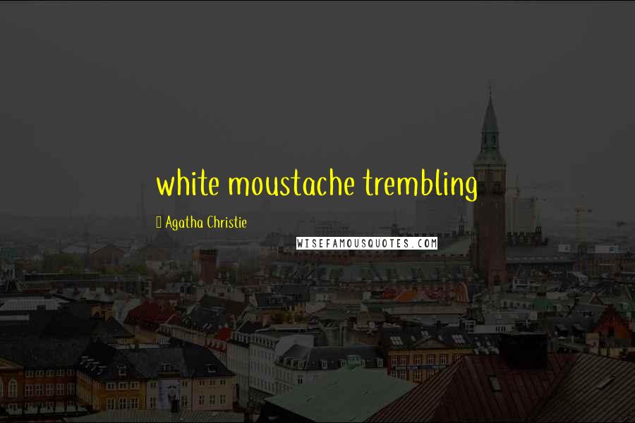 Agatha Christie Quotes: white moustache trembling