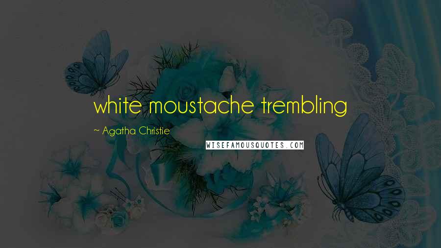 Agatha Christie Quotes: white moustache trembling