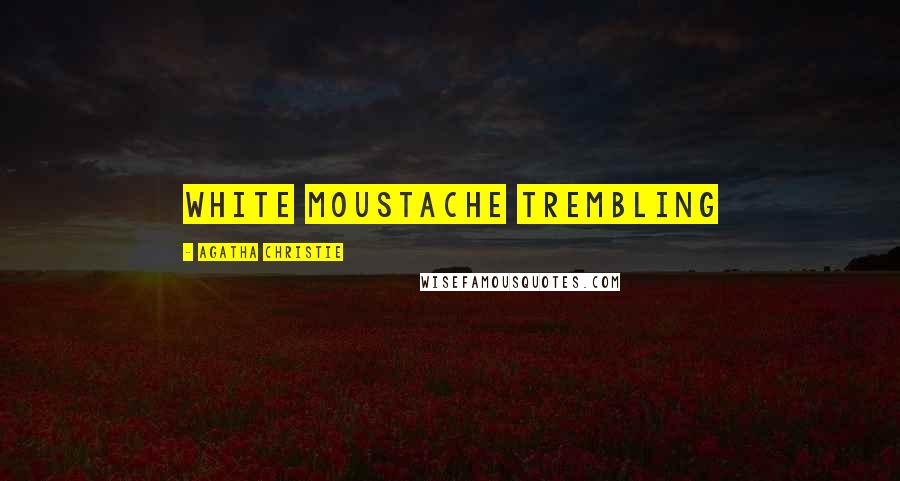 Agatha Christie Quotes: white moustache trembling