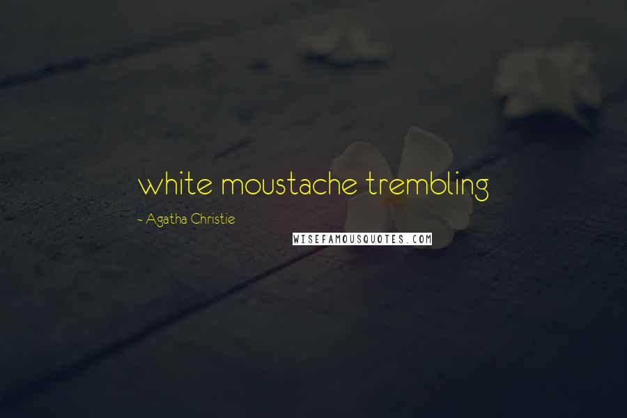 Agatha Christie Quotes: white moustache trembling