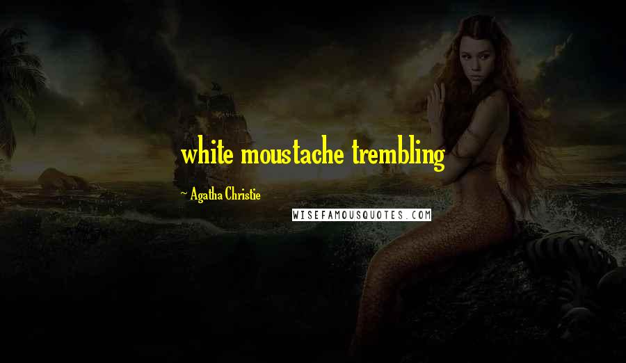 Agatha Christie Quotes: white moustache trembling