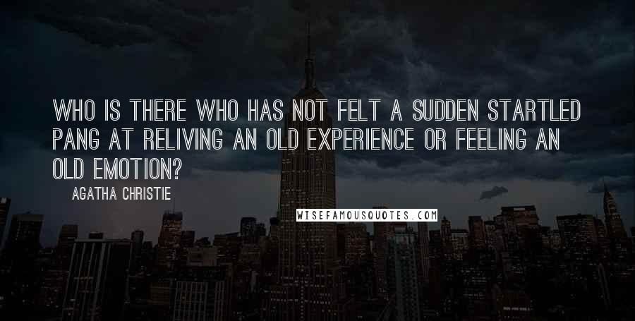 Agatha Christie Quotes: Who is there who has not felt a sudden startled pang at reliving an old experience or feeling an old emotion?