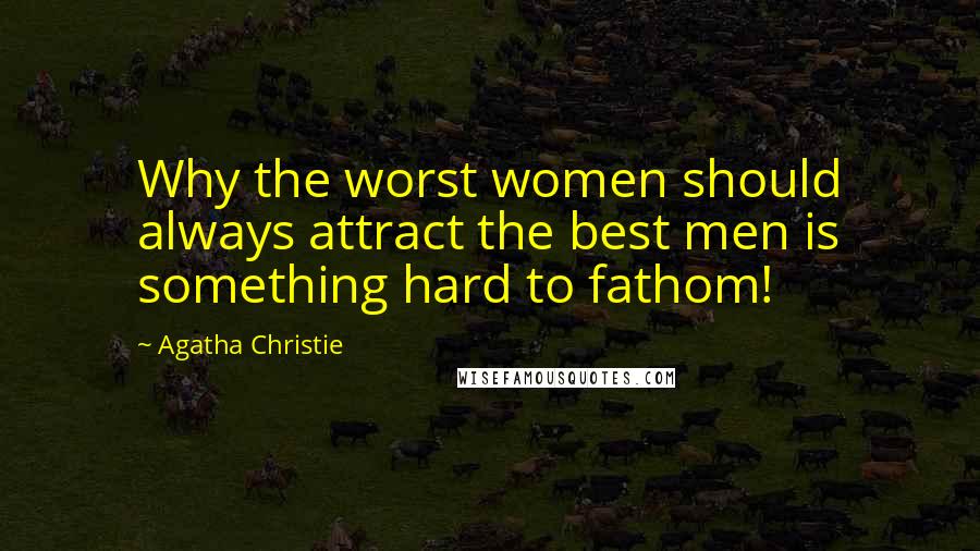 Agatha Christie Quotes: Why the worst women should always attract the best men is something hard to fathom!