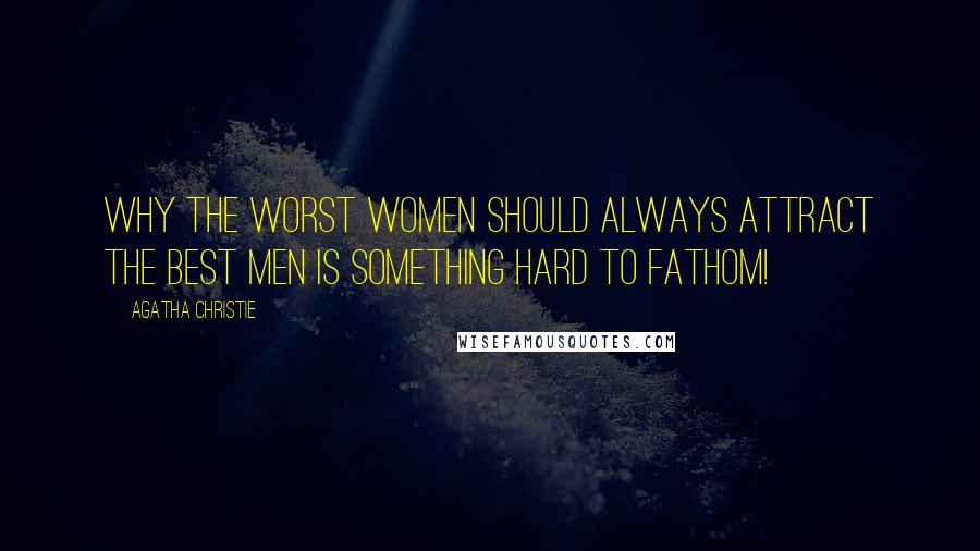 Agatha Christie Quotes: Why the worst women should always attract the best men is something hard to fathom!