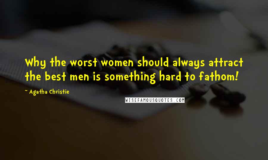 Agatha Christie Quotes: Why the worst women should always attract the best men is something hard to fathom!