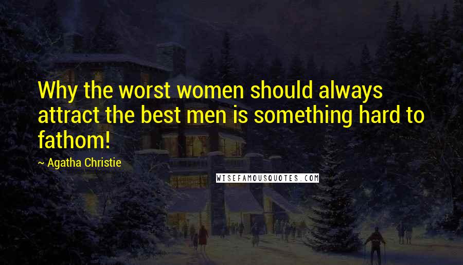 Agatha Christie Quotes: Why the worst women should always attract the best men is something hard to fathom!