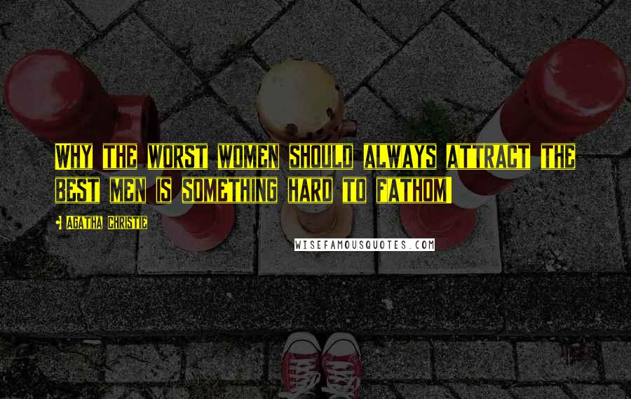 Agatha Christie Quotes: Why the worst women should always attract the best men is something hard to fathom!