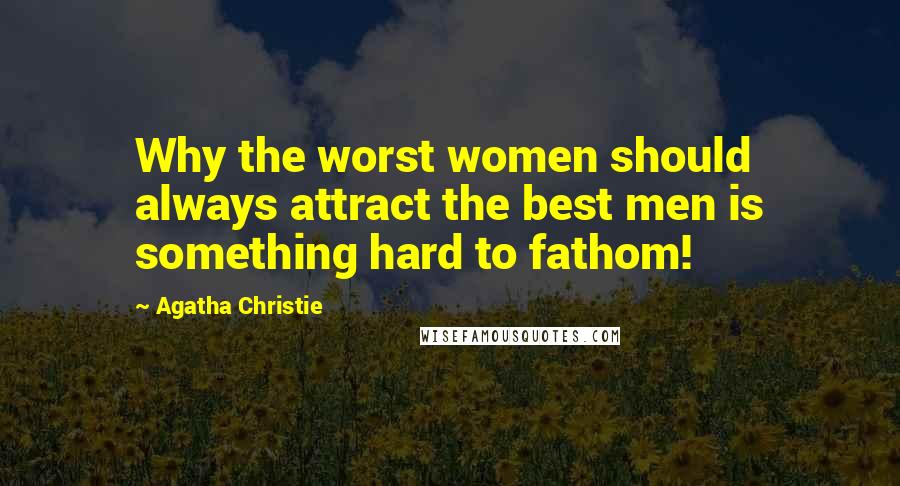 Agatha Christie Quotes: Why the worst women should always attract the best men is something hard to fathom!