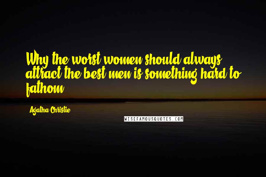 Agatha Christie Quotes: Why the worst women should always attract the best men is something hard to fathom!