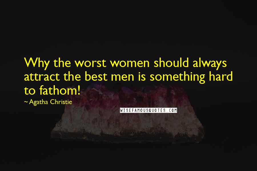 Agatha Christie Quotes: Why the worst women should always attract the best men is something hard to fathom!