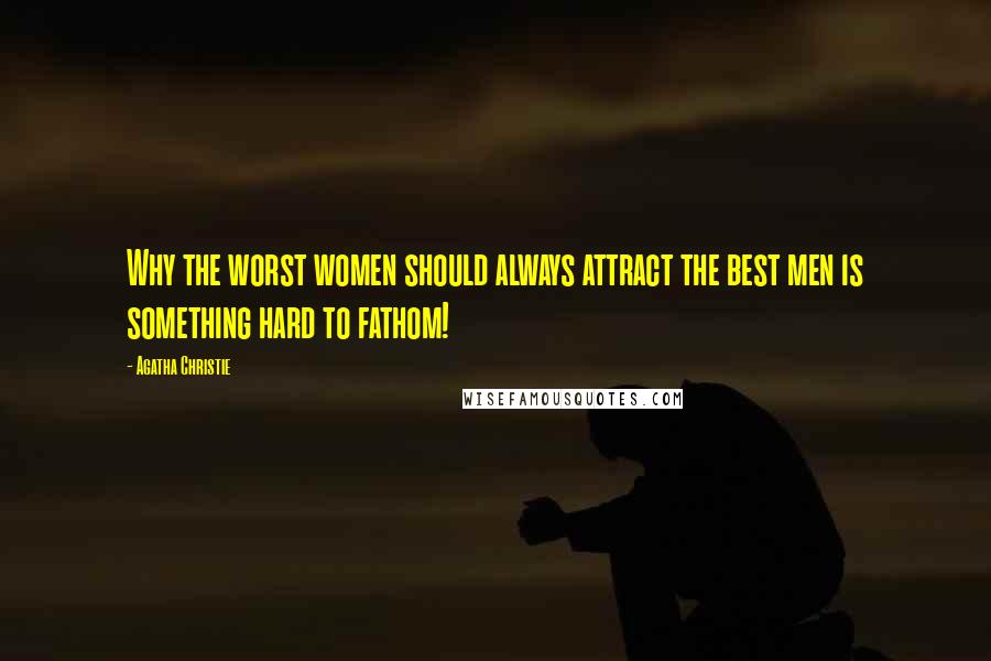 Agatha Christie Quotes: Why the worst women should always attract the best men is something hard to fathom!