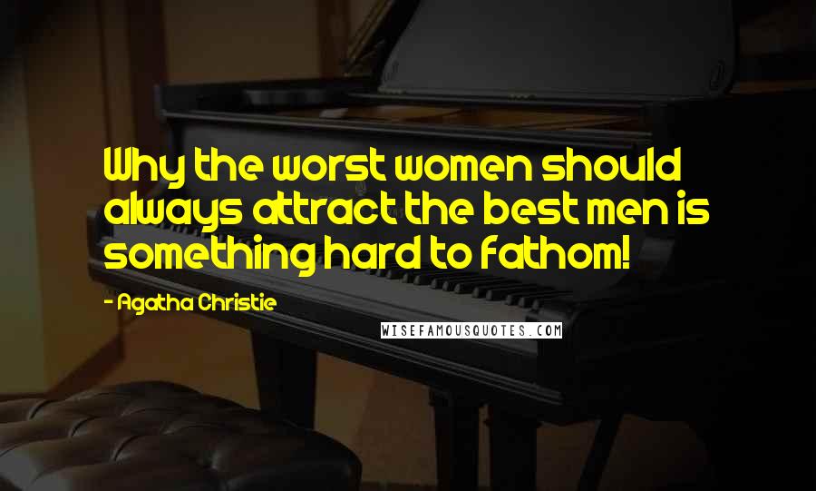 Agatha Christie Quotes: Why the worst women should always attract the best men is something hard to fathom!