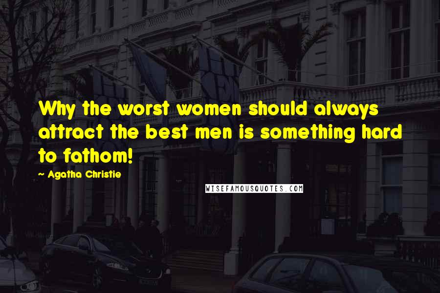Agatha Christie Quotes: Why the worst women should always attract the best men is something hard to fathom!