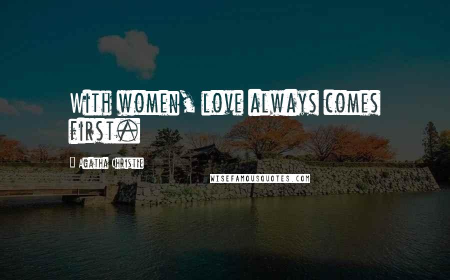Agatha Christie Quotes: With women, love always comes first.