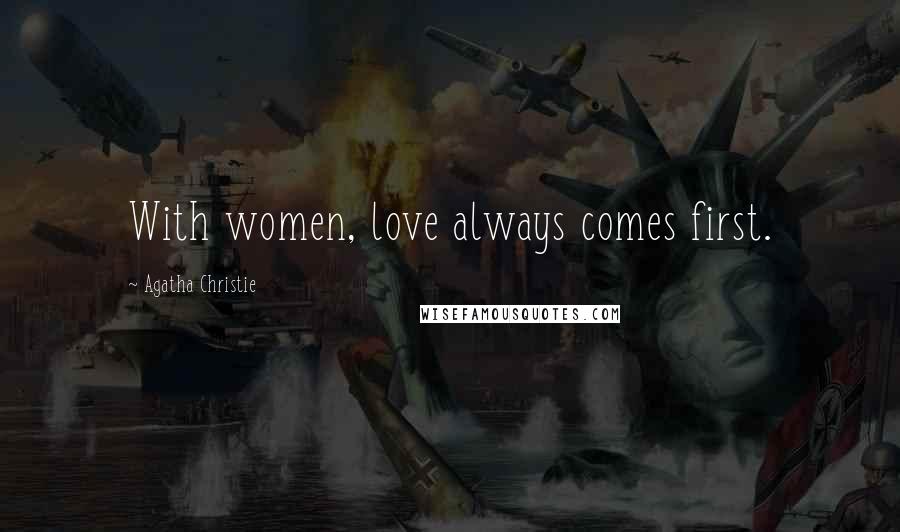 Agatha Christie Quotes: With women, love always comes first.