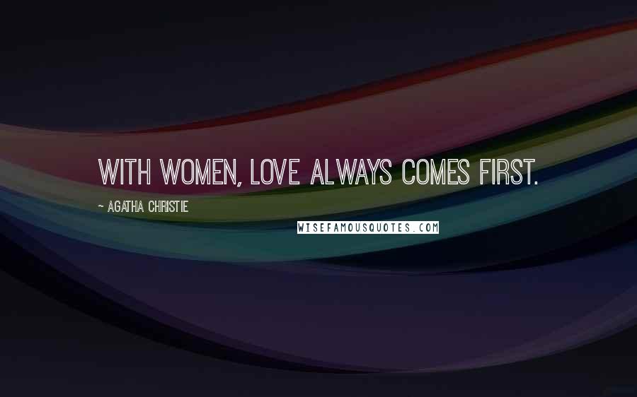 Agatha Christie Quotes: With women, love always comes first.
