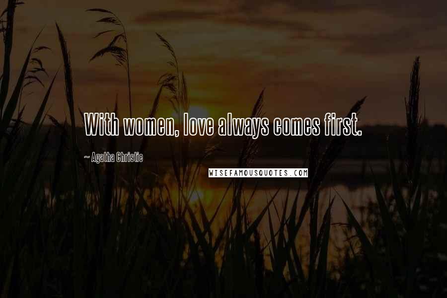 Agatha Christie Quotes: With women, love always comes first.