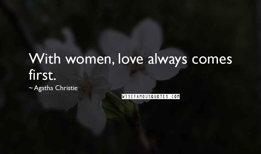Agatha Christie Quotes: With women, love always comes first.