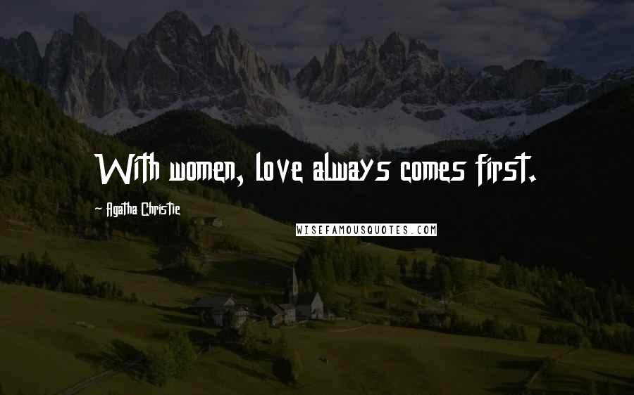 Agatha Christie Quotes: With women, love always comes first.