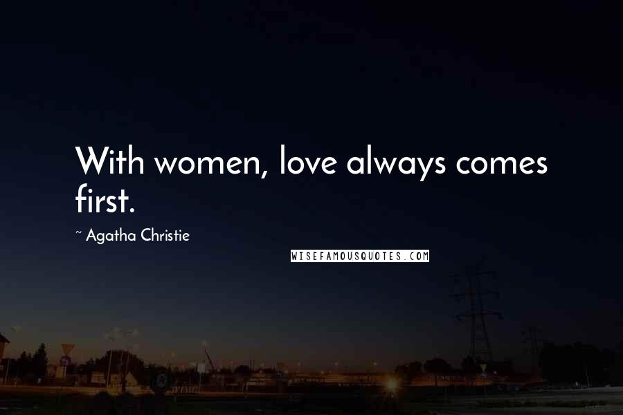 Agatha Christie Quotes: With women, love always comes first.