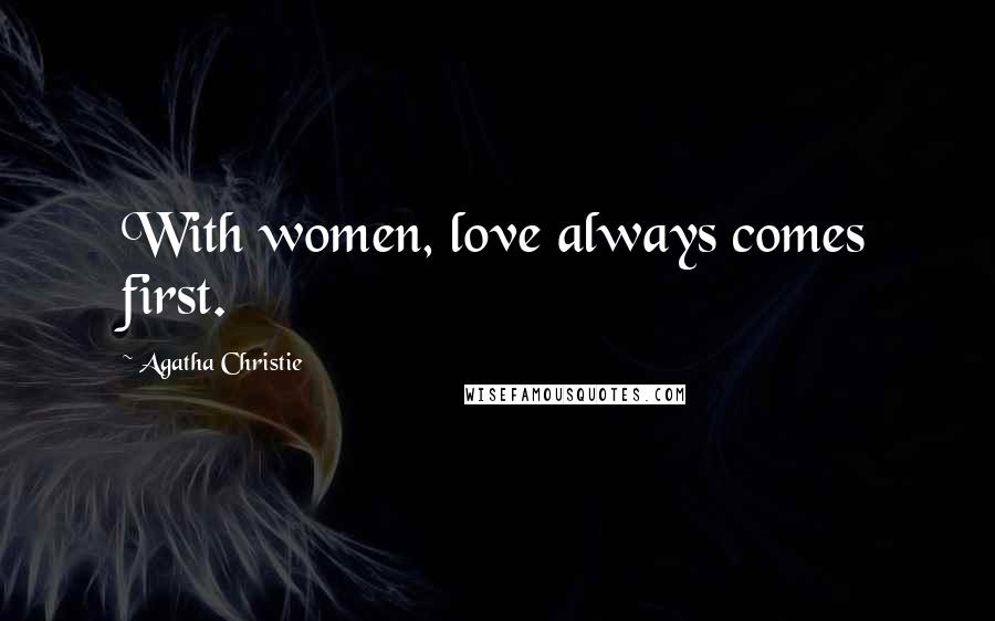 Agatha Christie Quotes: With women, love always comes first.