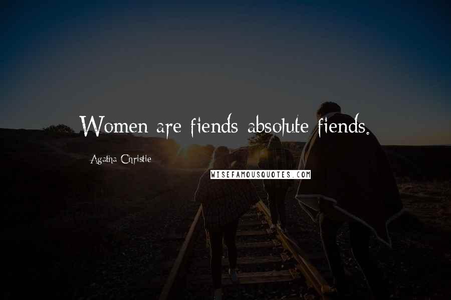 Agatha Christie Quotes: Women are fiends-absolute fiends.