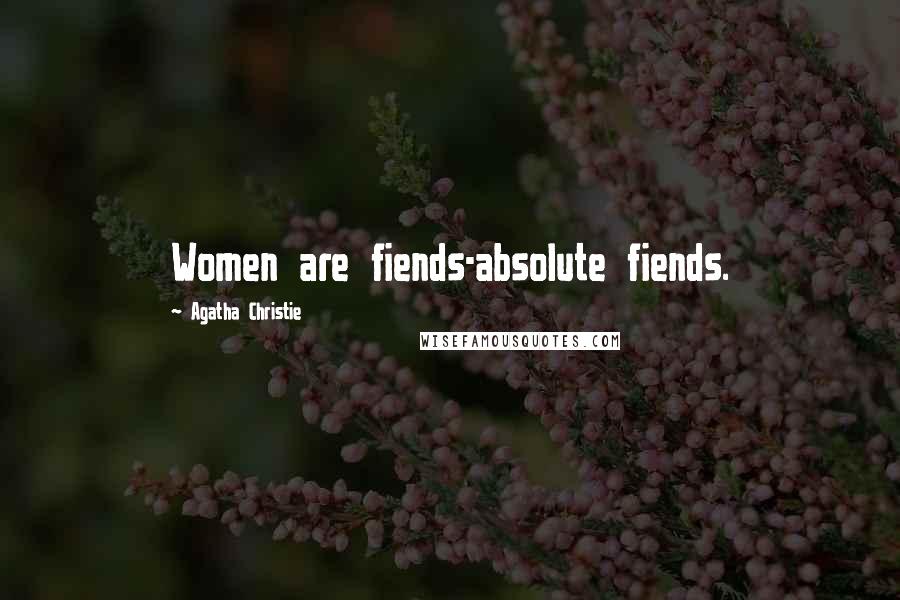 Agatha Christie Quotes: Women are fiends-absolute fiends.