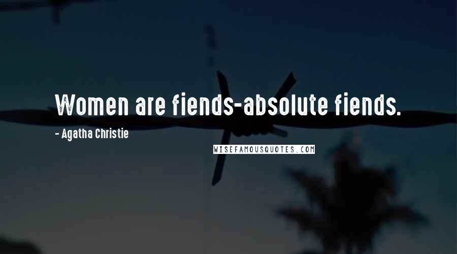 Agatha Christie Quotes: Women are fiends-absolute fiends.