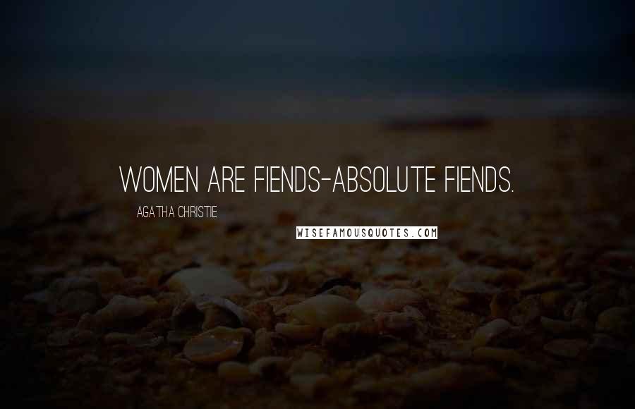 Agatha Christie Quotes: Women are fiends-absolute fiends.