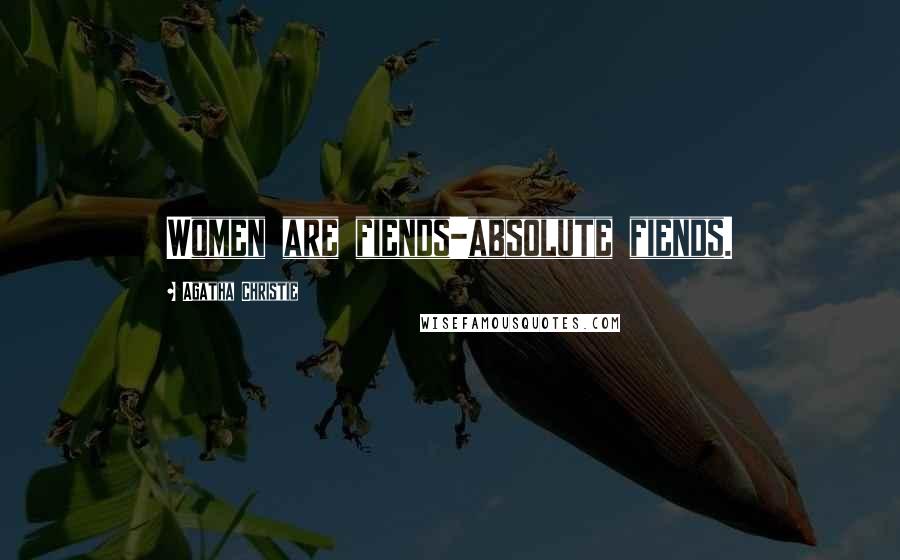 Agatha Christie Quotes: Women are fiends-absolute fiends.